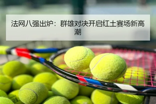 法网八强出炉：群雄对决开启红土赛场新高潮