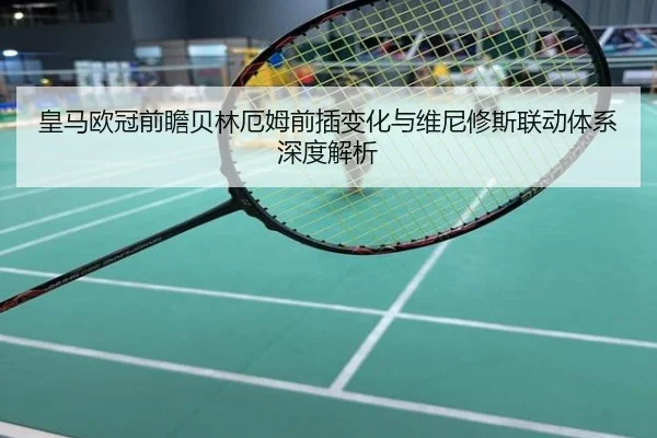 皇马欧冠前瞻贝林厄姆前插变化与维尼修斯联动体系深度解析