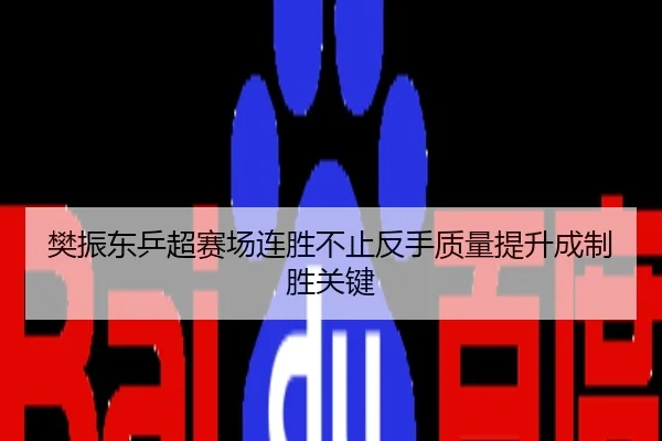 樊振东乒超赛场连胜不止反手质量提升成制胜关键